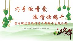 宝龙街道党群|巧手做香囊 浓情话端午——宝龙街道离退休老干部端午主